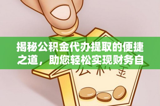 宁蒗揭秘公积金代办提取的便捷之道，助您轻松实现财务自由