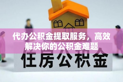 宁蒗代办公积金提取服务，高效解决你的公积金难题