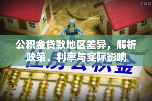 宁蒗公积金贷款地区差异，解析政策、利率与实际影响