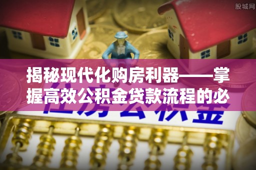 宁蒗揭秘现代化购房利器——掌握高效公积金贷款流程的必备指南