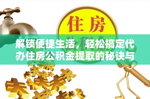 宁蒗解锁便捷生活，轻松搞定代办住房公积金提取的秘诀与技巧