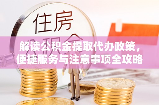 宁蒗解读公积金提取代办政策，便捷服务与注意事项全攻略