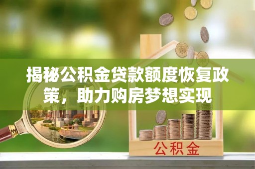 宁蒗揭秘公积金贷款额度恢复政策，助力购房梦想实现