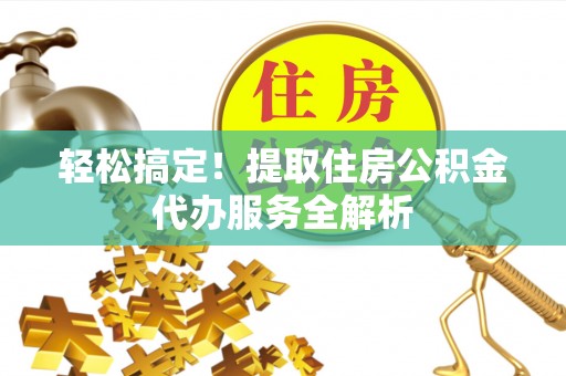 宁蒗轻松搞定！提取住房公积金代办服务全解析