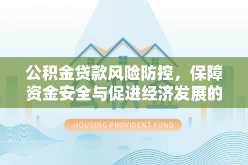 宁蒗公积金贷款风险防控，保障资金安全与促进经济发展的平衡之道