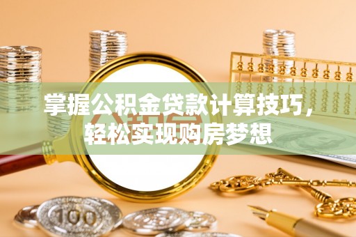 宁蒗掌握公积金贷款计算技巧，轻松实现购房梦想