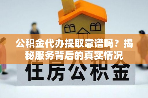 宁蒗公积金代办提取靠谱吗？揭秘服务背后的真实情况