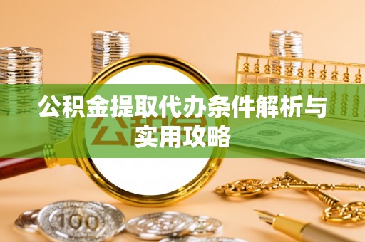 宁蒗公积金提取代办条件解析与实用攻略