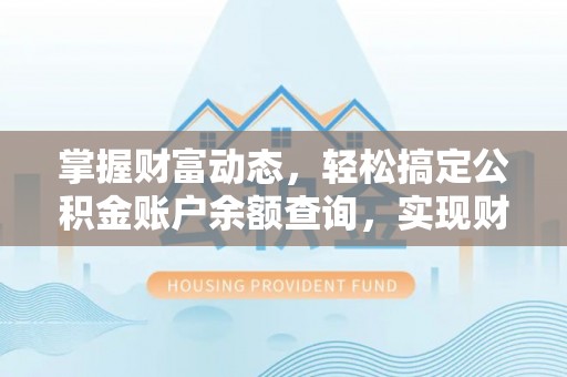 宁蒗掌握财富动态，轻松搞定公积金账户余额查询，实现财务自由第一步