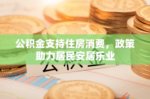 宁蒗公积金支持住房消费，政策助力居民安居乐业