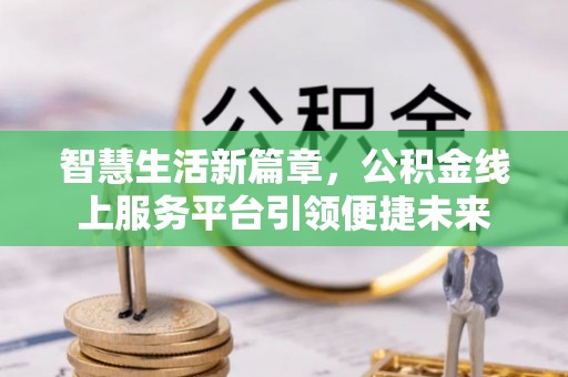 宁蒗智慧生活新篇章，公积金线上服务平台引领便捷未来