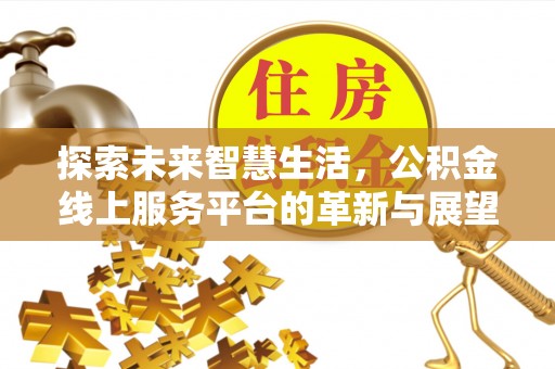 宁蒗探索未来智慧生活，公积金线上服务平台的革新与展望