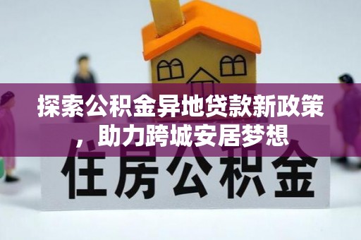 宁蒗探索公积金异地贷款新政策，助力跨城安居梦想