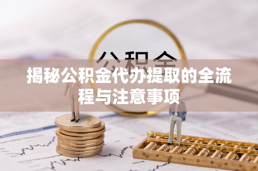 宁蒗揭秘公积金代办提取的全流程与注意事项