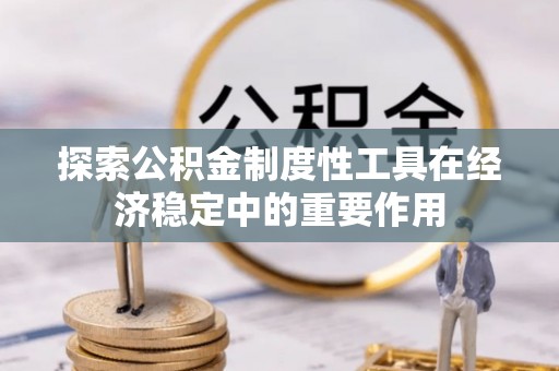 宁蒗探索公积金制度性工具在经济稳定中的重要作用