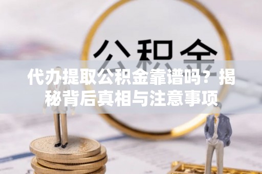 宁蒗代办提取公积金靠谱吗？揭秘背后真相与注意事项