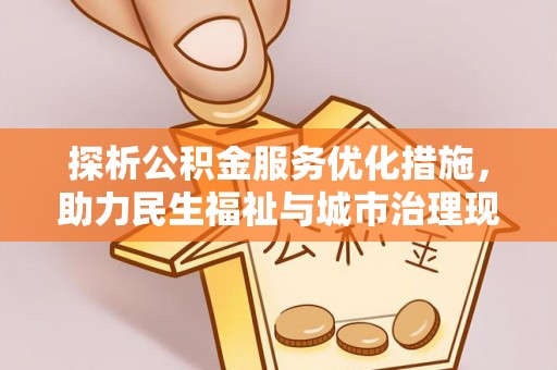 宁蒗探析公积金服务优化措施，助力民生福祉与城市治理现代化