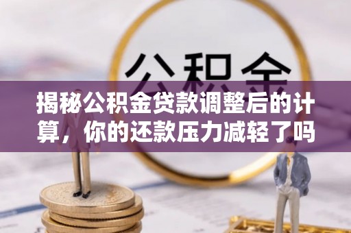 宁蒗揭秘公积金贷款调整后的计算，你的还款压力减轻了吗？