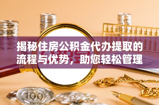 宁蒗揭秘住房公积金代办提取的流程与优势，助您轻松管理资金