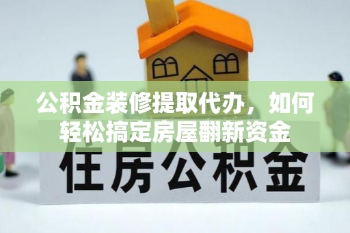 宁蒗公积金装修提取代办，如何轻松搞定房屋翻新资金