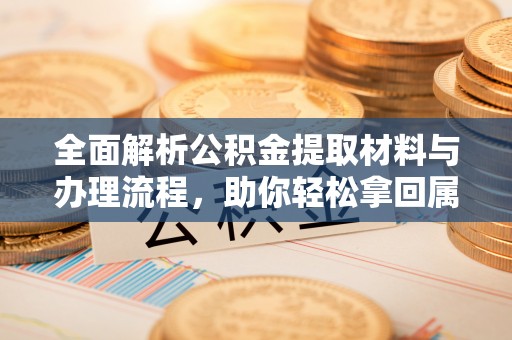 宁蒗全面解析公积金提取材料与办理流程，助你轻松拿回属于自己的钱