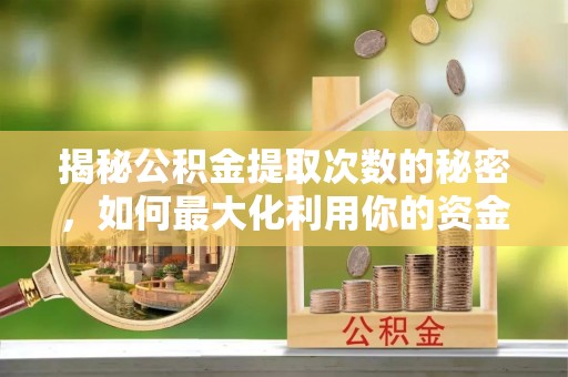 宁蒗揭秘公积金提取次数的秘密，如何最大化利用你的资金