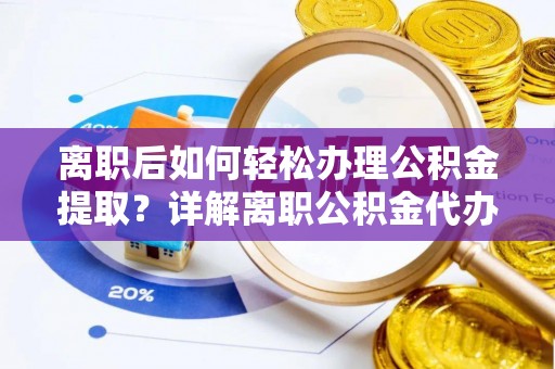 宁蒗离职后如何轻松办理公积金提取？详解离职公积金代办提取流程