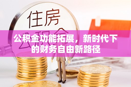 宁蒗公积金功能拓展，新时代下的财务自由新路径