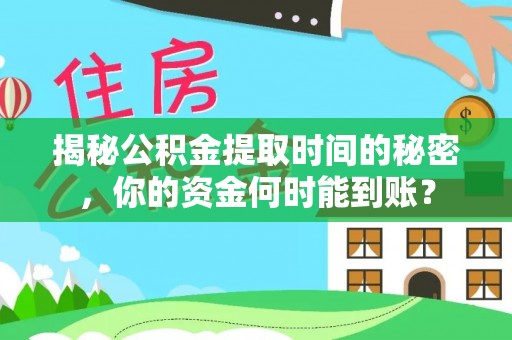 宁蒗揭秘公积金提取时间的秘密，你的资金何时能到账？