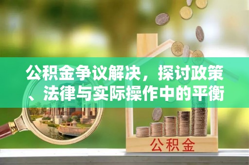 宁蒗公积金争议解决，探讨政策、法律与实际操作中的平衡之道