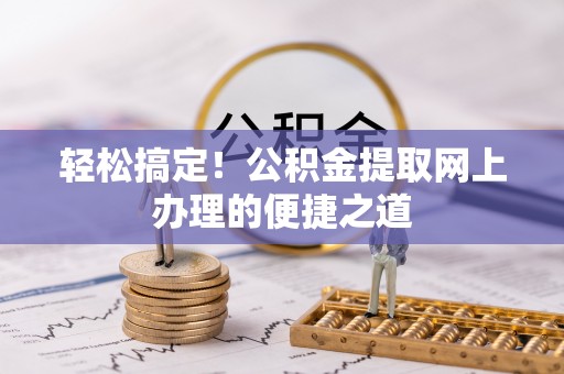 宁蒗轻松搞定！公积金提取网上办理的便捷之道