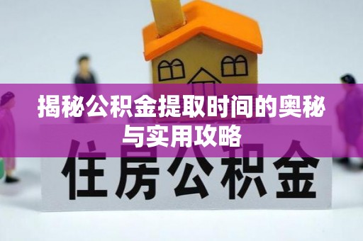宁蒗揭秘公积金提取时间的奥秘与实用攻略