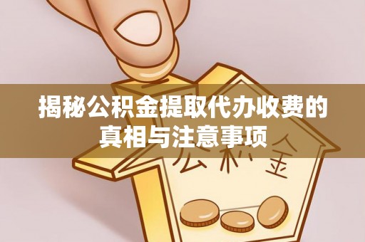 宁蒗揭秘公积金提取代办收费的真相与注意事项