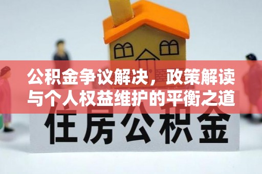 宁蒗公积金争议解决，政策解读与个人权益维护的平衡之道