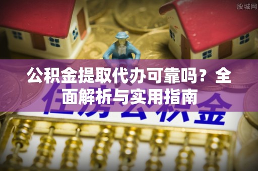 宁蒗公积金提取代办可靠吗？全面解析与实用指南