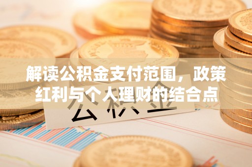 宁蒗解读公积金支付范围，政策红利与个人理财的结合点
