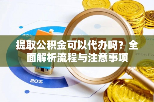宁蒗提取公积金可以代办吗？全面解析流程与注意事项