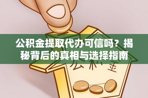 宁蒗公积金提取代办可信吗？揭秘背后的真相与选择指南