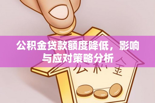 宁蒗公积金贷款额度降低，影响与应对策略分析
