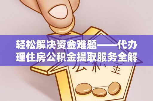 宁蒗轻松解决资金难题——代办理住房公积金提取服务全解析