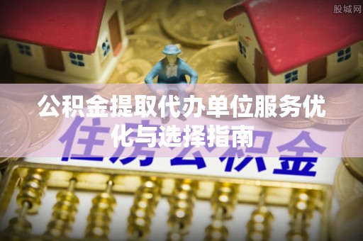 宁蒗公积金提取代办单位服务优化与选择指南