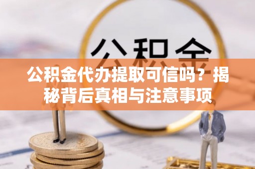 宁蒗公积金代办提取可信吗？揭秘背后真相与注意事项