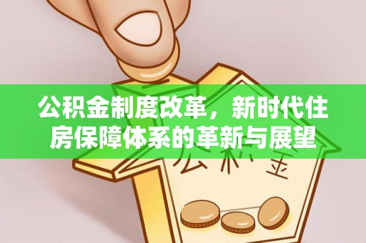 宁蒗公积金制度改革，新时代住房保障体系的革新与展望