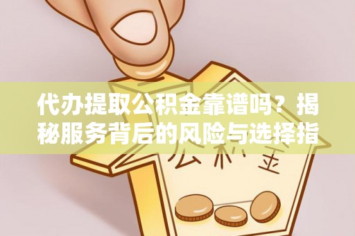 宁蒗代办提取公积金靠谱吗？揭秘服务背后的风险与选择指南