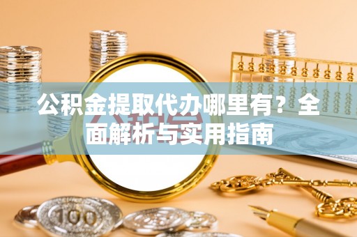 宁蒗公积金提取代办哪里有？全面解析与实用指南