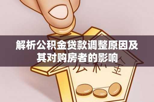 宁蒗解析公积金贷款调整原因及其对购房者的影响