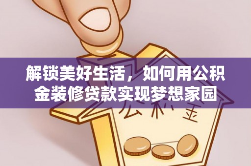 宁蒗解锁美好生活，如何用公积金装修贷款实现梦想家园