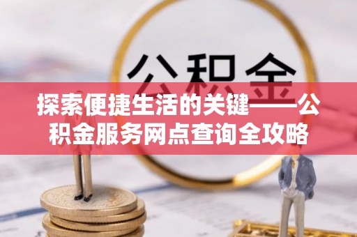 宁蒗探索便捷生活的关键——公积金服务网点查询全攻略