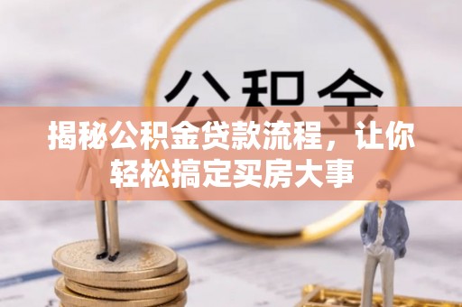 宁蒗揭秘公积金贷款流程，让你轻松搞定买房大事