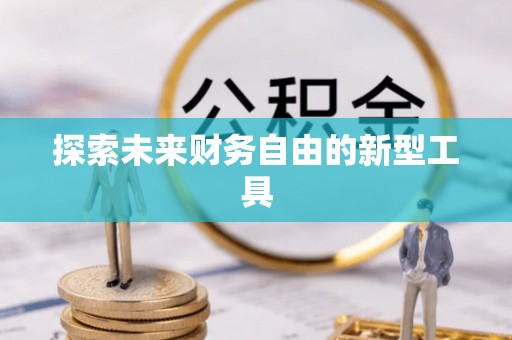 宁蒗探索未来财务自由的新型工具